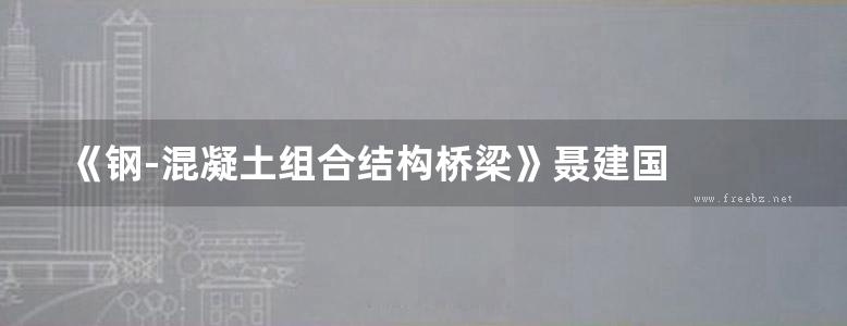 《钢-混凝土组合结构桥梁》聂建国  2011 